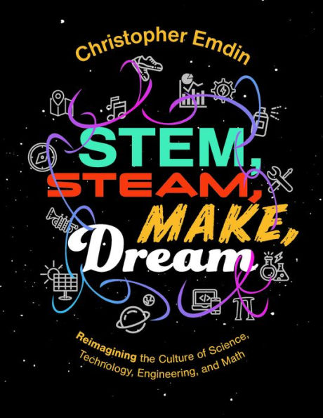 STEM, STEAM, Make, Dream Reimagining the Culture of Science, Technology, Engineering, and Mathematics