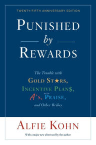 Title: Punished By Rewards: Twenty-Fifth Anniversary Edition: The Trouble with Gold Stars, Incentive Plans, A's, Praise, and Other Bribes, Author: Alfie Kohn