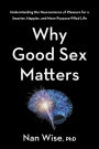 Why Good Sex Matters: Understanding the Neuroscience of Pleasure for a Smarter, Happier, and More Purpose-Filled Life