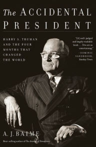 Title: The Accidental President: Harry S. Truman and the Four Months That Changed the World, Author: A. J. Baime
