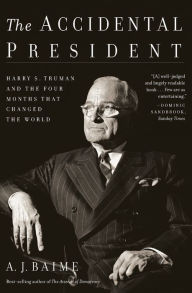 Title: The Accidental President: Harry S. Truman and the Four Months That Changed the World, Author: A J Baime