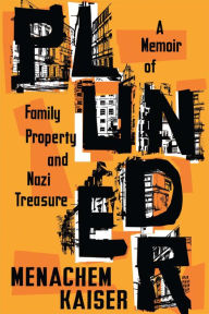 Title: Plunder: A Memoir of Family Property and Nazi Treasure, Author: Menachem Kaiser