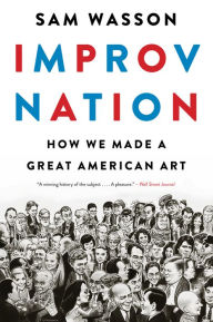 Title: Improv Nation: How We Made a Great American Art, Author: Sam Wasson