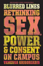 Blurred Lines: Rethinking Sex, Power, and Consent on Campus