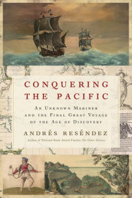 Title: Conquering The Pacific: An Unknown Mariner and the Final Great Voyage of the Age of Discovery, Author: Andrés Reséndez