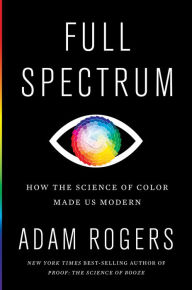 Free online book pdf download Full Spectrum: How the Science of Color Made Us Modern by Adam Rogers