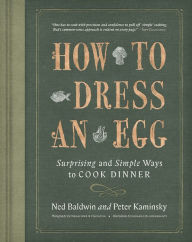 Title: How To Dress An Egg: Surprising and Simple Ways to Cook Dinner, Author: Ned Baldwin