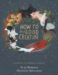 Title: How To Be A Good Creature: A Memoir in Thirteen Animals, Author: Sy Montgomery