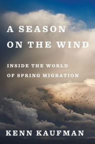 Title: A Season on the Wind: Inside the World of Spring Migration, Author: Kenn Kaufman