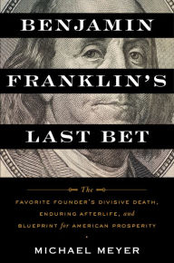 Free download of bookworm full version Benjamin Franklin's Last Bet: The Favorite Founder's Divisive Death, Enduring Afterlife, and Blueprint for American Prosperity (English Edition)  9781328568892 by Michael Meyer