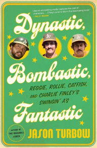 Title: Dynastic, Bombastic, Fantastic: Reggie, Rollie, Catfish, and Charlie Finley's Swingin' A's, Author: Jason Turbow