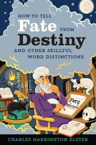 Title: How to Tell Fate from Destiny: And Other Skillful Word Distinctions, Author: Charles Harrington Elster