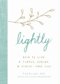 Title: Lightly: How to Live a Simple, Serene, and Stress-free Life, Author: Francine Jay