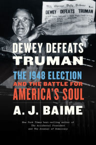 Title: Dewey Defeats Truman: The 1948 Election and the Battle for America's Soul, Author: A. J. Baime