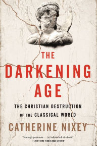 Title: The Darkening Age: The Christian Destruction of the Classical World, Author: Catherine Nixey