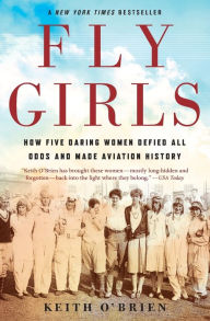 Title: Fly Girls: How Five Daring Women Defied All Odds and Made Aviation History, Author: Keith O'Brien