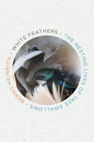 Title: White Feathers: The Nesting Lives of Tree Swallows, Author: Bernd Heinrich