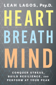 Title: Heart Breath Mind: Conquer Stress, Build Resilience, and Perform at Your Peak, Author: Leah Lagos