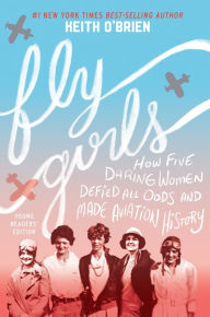 Title: Fly Girls Young Readers' Edition: How Five Daring Women Defied All Odds and Made Aviation History, Author: Keith O'Brien