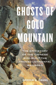 Title: Ghosts Of Gold Mountain: The Epic Story of the Chinese Who Built the Transcontinental Railroad, Author: Gordon H. Chang
