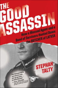 Title: The Good Assassin: How a Mossad Agent and a Band of Survivors Hunted Down the Butcher of Latvia, Author: Stephan Talty