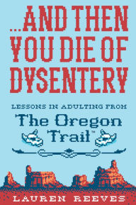 Download free textbooks for ipad ...And Then You Die of Dysentery: Lessons in Adulting from the Oregon Trail 9781328624406 MOBI CHM FB2 in English by Lauren Reeves, Jude Buffum