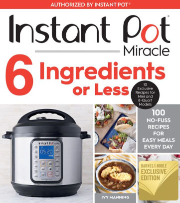 Instant Pot Miracle 6 Ingredients Or Less 100 No Fuss Recipes For Easy Meals Every Day B N Exclusive Edition By Ivy Manning Paperback Barnes Noble