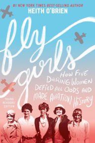 Title: Fly Girls Young Readers' Edition: How Five Daring Women Defied All Odds and Made Aviation History, Author: Keith O'Brien