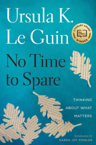 Title: No Time to Spare: Thinking about What Matters, Author: Ursula K. Le Guin