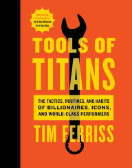 Title: Tools of Titans: The Tactics, Routines, and Habits of Billionaires, Icons, and World-Class Performers, Author: Tim Ferriss