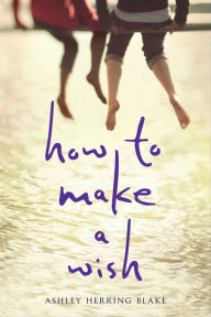 Title: How to Make a Wish, Author: Ashley Herring Blake