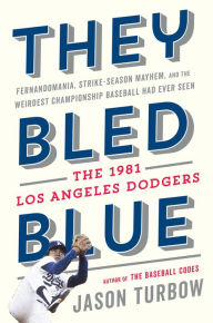 Title: They Bled Blue: Fernandomania, Strike-Season Mayhem, and the Weirdest Championship Baseball Had Ever Seen: The 1981 Los Angeles Dodgers, Author: Jason Turbow