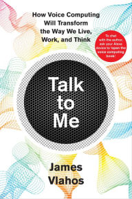 Title: Talk to Me: How Voice Computing Will Transform the Way We Live, Work, and Think, Author: James Vlahos