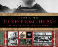 Title: Bodies from the Ash: Life and Death in Ancient Pompeii, Author: James M. Deem