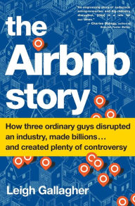 Title: The Airbnb Story: How Three Ordinary Guys Disrupted an Industry, Made Billions . . . and Created Plenty of Enemies, Author: Leigh Gallagher