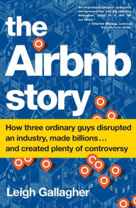 Title: The Airbnb Story: How Three Ordinary Guys Disrupted an Industry, Made Billions . . . and Created Plenty of Controversy, Author: Leigh Gallagher