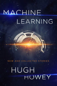 Title: Machine Learning: New and Collected Stories, Author: Hugh Howey