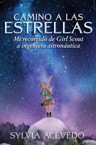 Camino a las estrellas: Mi recorrido de Girl Scout a ingeniera astronáutica (Path to the Stars Spanish edition)