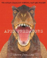 Title: Apex Predators: The World's Deadliest Hunters, Past and Present, Author: Steve Jenkins