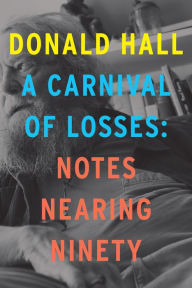 Title: A Carnival of Losses: Notes Nearing Ninety, Author: Donald Hall
