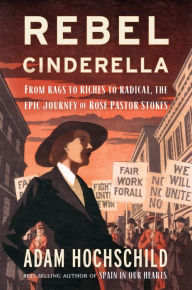Title: Rebel Cinderella: From Rags to Riches to Radical, the Epic Journey of Rose Pastor Stokes, Author: Adam Hochschild