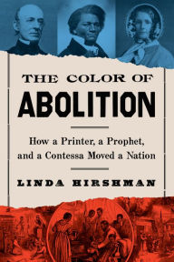 Title: The Color Of Abolition: How a Printer, a Prophet, and a Contessa Moved a Nation, Author: Linda Hirshman