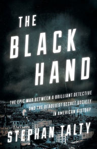 Title: The Black Hand: The Epic War Between a Brilliant Detective and the Deadliest Secret Society in American History, Author: Stephan Talty