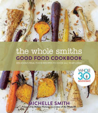 The Whole Smiths Good Food Cookbook: Delicious Real Food Recipes to Cook All Year Long