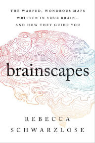 Title: Brainscapes: The Warped, Wondrous Maps Written in Your Brain-And How They Guide You, Author: Rebecca Schwarzlose