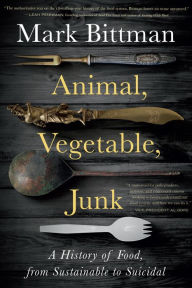 Title: Animal, Vegetable, Junk: A History of Food, from Sustainable to Suicidal: A Food Science Nutrition History Book, Author: Mark Bittman