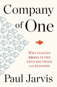 Title: Company Of One: Why Staying Small Is the Next Big Thing for Business, Author: Paul Jarvis