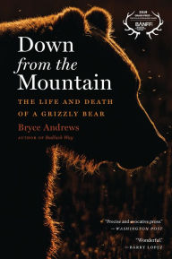Title: Down from the Mountain: The Life and Death of a Grizzly Bear, Author: Bryce Andrews