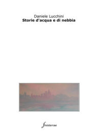 Title: Storie d'acqua e di nebbia, Author: Daniele Lucchini