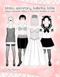 Title: Bimbo, Secretary, Ballerina, Bride: Sissy Husbands Taking On the Most Feminine of Roles, Author: Emily Masters